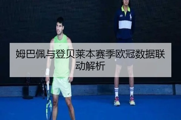 姆巴佩与登贝莱本赛季欧冠数据联动解析